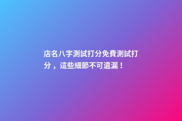 店名八字測試打分免費測試打分，這些細節不可遺漏！-第1張-店鋪起名-玄機派
